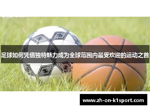 足球如何凭借独特魅力成为全球范围内最受欢迎的运动之首