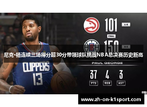 尼克·杨连续三场得分超30分带领球队挑战NBA总决赛历史新高