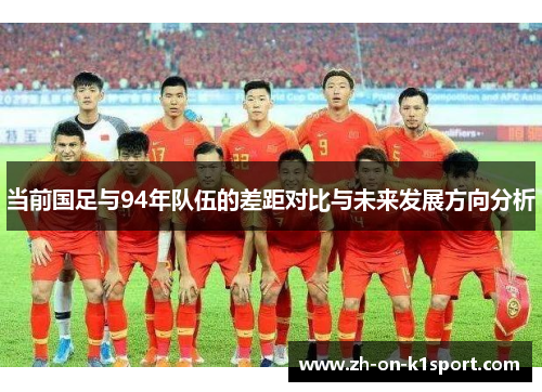 当前国足与94年队伍的差距对比与未来发展方向分析 当前国足与94年队伍的差距对比与未来发展方向分析