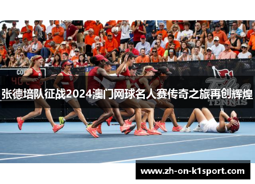 张德培队征战2024澳门网球名人赛传奇之旅再创辉煌