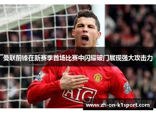 曼联前锋在新赛季首场比赛中闪耀破门展现强大攻击力