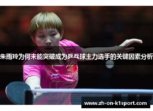 朱雨玲为何未能突破成为乒乓球主力选手的关键因素分析