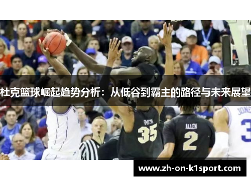 杜克篮球崛起趋势分析：从低谷到霸主的路径与未来展望