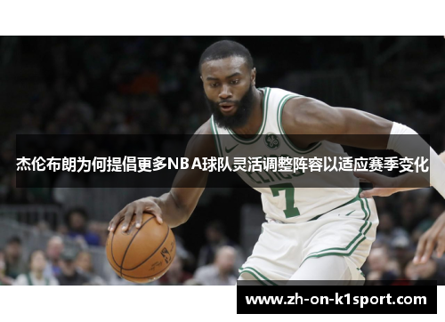 杰伦布朗为何提倡更多NBA球队灵活调整阵容以适应赛季变化 杰伦布朗为何提倡更多NBA球队灵活调整阵容以适应赛季变化