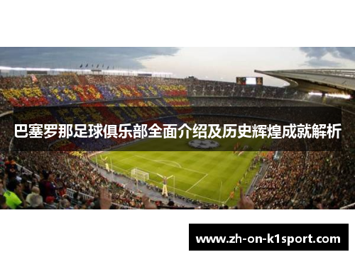 巴塞罗那足球俱乐部全面介绍及历史辉煌成就解析