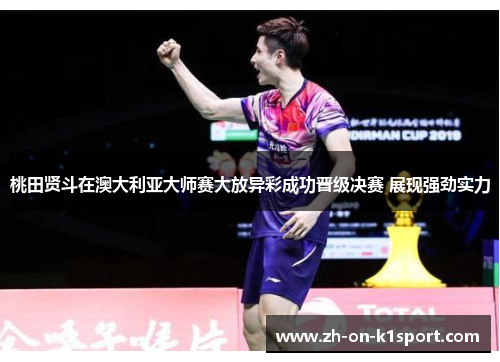 桃田贤斗在澳大利亚大师赛大放异彩成功晋级决赛 展现强劲实力