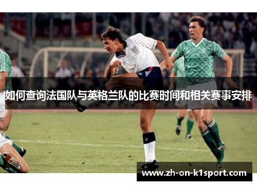 如何查询法国队与英格兰队的比赛时间和相关赛事安排