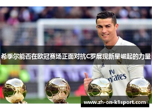 希季尔能否在欧冠赛场正面对抗C罗展现新星崛起的力量