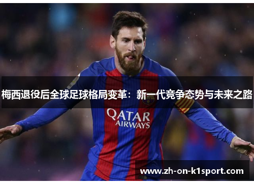 梅西退役后全球足球格局变革：新一代竞争态势与未来之路