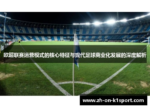 欧超联赛运营模式的核心特征与现代足球商业化发展的深度解析 欧超联赛运营模式的核心特征与现代足球商业化发展的深度解析