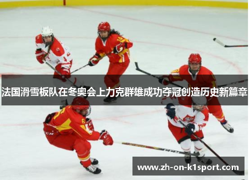 法国滑雪板队在冬奥会上力克群雄成功夺冠创造历史新篇章 法国滑雪板队在冬奥会上力克群雄成功夺冠创造历史新篇章