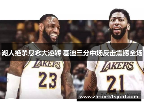 湖人绝杀悬念大逆转 基迪三分中场反击震撼全场