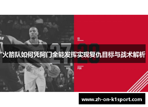 火箭队如何凭阿门全能发挥实现复仇目标与战术解析 火箭队如何凭阿门全能发挥实现复仇目标与战术解析