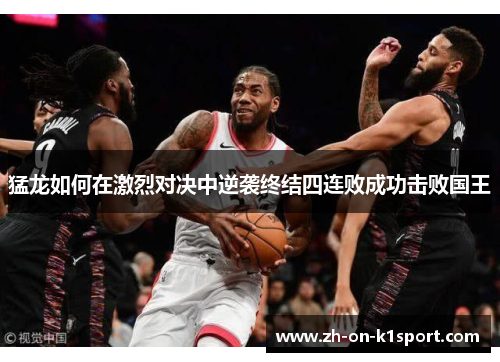 猛龙如何在激烈对决中逆袭终结四连败成功击败国王