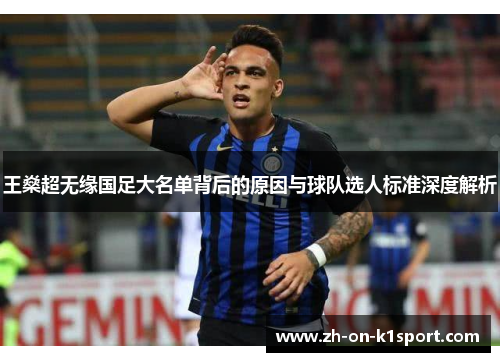 王燊超无缘国足大名单背后的原因与球队选人标准深度解析