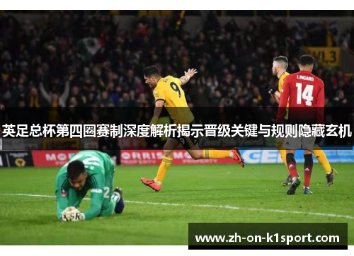 英足总杯第四圈赛制深度解析揭示晋级关键与规则隐藏玄机