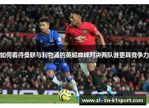 如何看待曼联与利物浦的英超巅峰对决两队谁更具竞争力