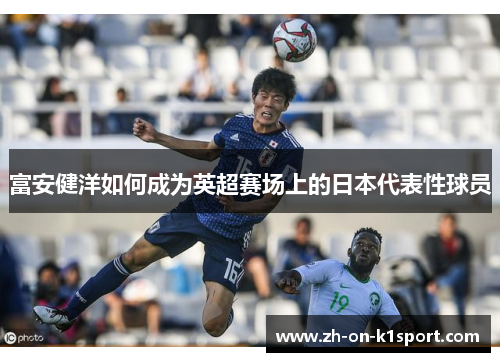 富安健洋如何成为英超赛场上的日本代表性球员