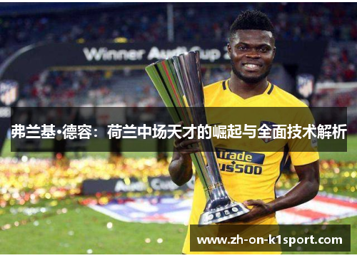 弗兰基·德容:荷兰中场天才的崛起与全面技术解析 弗兰基·德容:荷兰中场天才的崛起与全面技术解析