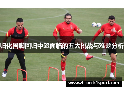 归化国脚回归中超面临的五大挑战与难题分析