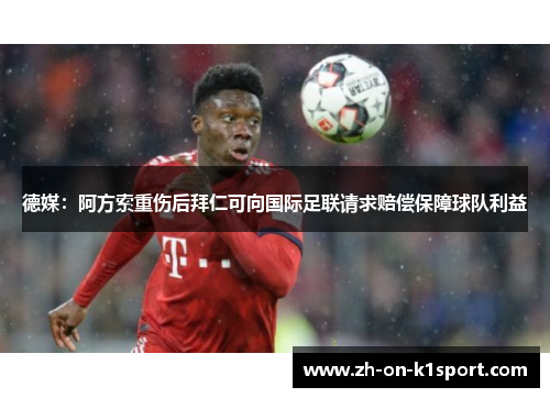 德媒：阿方索重伤后拜仁可向国际足联请求赔偿保障球队利益