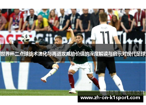 世界杯二点球战术演化与再进攻威胁价值的深度解读与启示对现代足球 世界杯二点球战术演化与再进攻威胁价值的深度解读与启示对现代足球