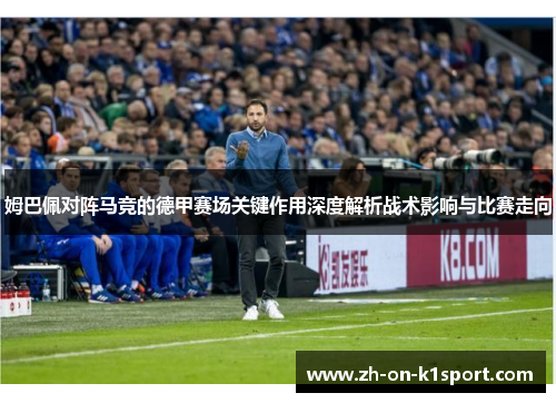 姆巴佩对阵马竞的德甲赛场关键作用深度解析战术影响与比赛走向 姆巴佩对阵马竞的德甲赛场关键作用深度解析战术影响与比赛走向
