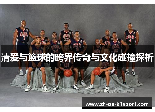 清爱与篮球的跨界传奇与文化碰撞探析 清爱与篮球的跨界传奇与文化碰撞探析