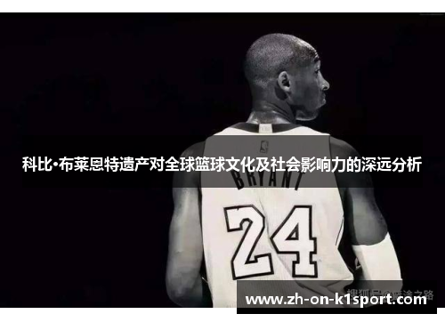 科比·布莱恩特遗产对全球篮球文化及社会影响力的深远分析