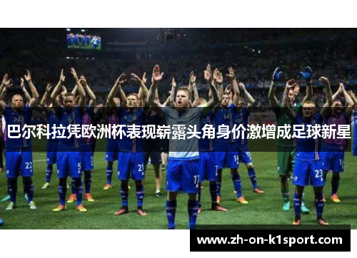 巴尔科拉凭欧洲杯表现崭露头角身价激增成足球新星 巴尔科拉凭欧洲杯表现崭露头角身价激增成足球新星