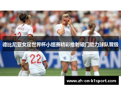 德比尼亚女足世界杯小组赛精彩推射破门助力球队晋级