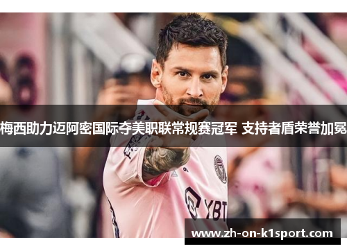 梅西助力迈阿密国际夺美职联常规赛冠军 支持者盾荣誉加冕