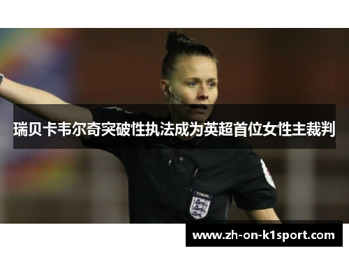 瑞贝卡韦尔奇突破性执法成为英超首位女性主裁判 瑞贝卡韦尔奇突破性执法成为英超首位女性主裁判
