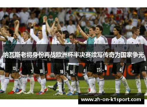 纳瓦斯老将身份再战欧洲杯半决赛续写传奇为国家争光 纳瓦斯老将身份再战欧洲杯半决赛续写传奇为国家争光