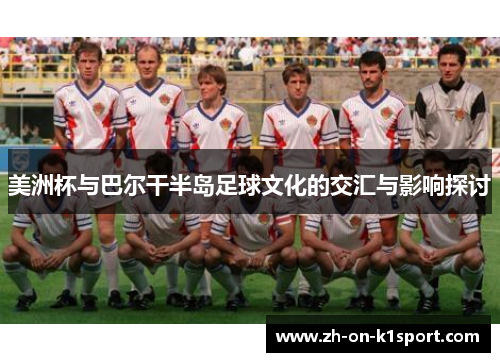 美洲杯与巴尔干半岛足球文化的交汇与影响探讨