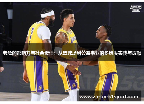 老詹的影响力与社会责任：从篮球场到公益事业的多维度实践与贡献
