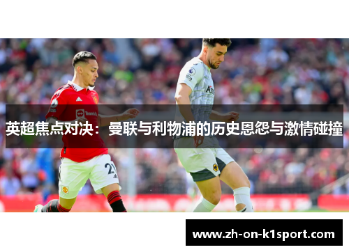 英超焦点对决：曼联与利物浦的历史恩怨与激情碰撞