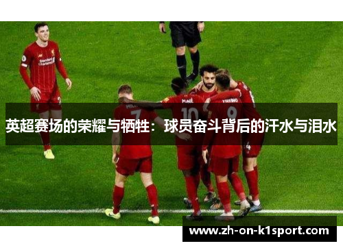 英超赛场的荣耀与牺牲：球员奋斗背后的汗水与泪水