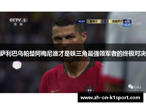 萨利巴乌帕楚阿梅尼谁才是铁三角最强领军者的终极对决