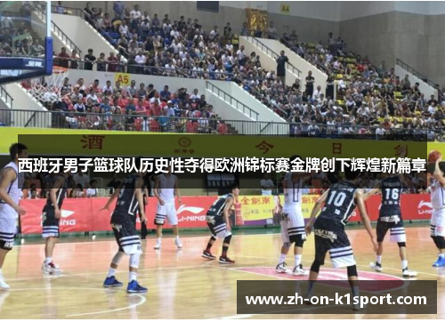 西班牙男子篮球队历史性夺得欧洲锦标赛金牌创下辉煌新篇章