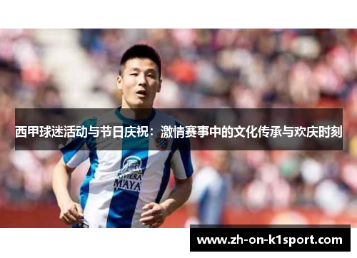 西甲球迷活动与节日庆祝：激情赛事中的文化传承与欢庆时刻