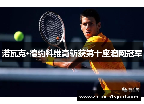 诺瓦克·德约科维奇斩获第十座澳网冠军