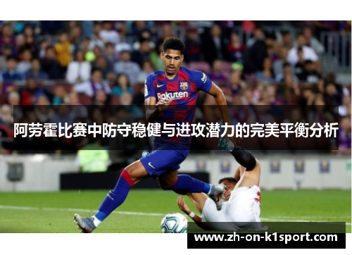 阿劳霍比赛中防守稳健与进攻潜力的完美平衡分析