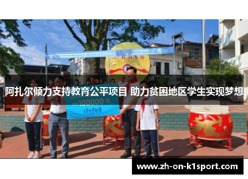 阿扎尔倾力支持教育公平项目 助力贫困地区学生实现梦想 阿扎尔倾力支持教育公平项目 助力贫困地区学生实现梦想