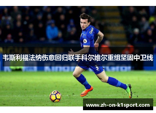 韦斯利福法纳伤愈回归联手科尔维尔重组坚固中卫线 韦斯利福法纳伤愈回归联手科尔维尔重组坚固中卫线