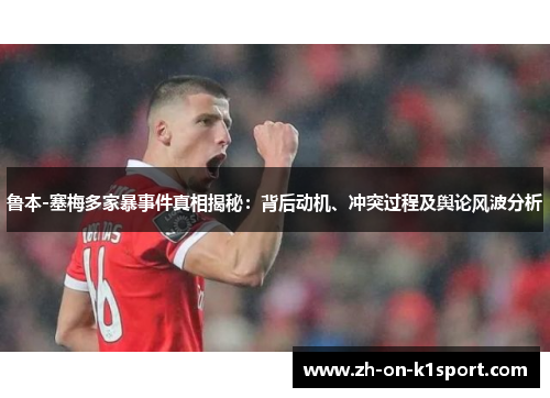 鲁本-塞梅多家暴事件真相揭秘：背后动机、冲突过程及舆论风波分析