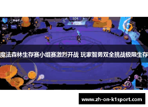 魔法森林生存赛小组赛激烈开战 玩家智勇双全挑战极限生存 魔法森林生存赛小组赛激烈开战 玩家智勇双全挑战极限生存