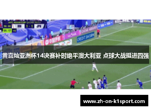 黄喜灿亚洲杯14决赛补时绝平澳大利亚 点球大战挺进四强