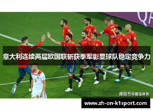 意大利连续两届欧国联斩获季军彰显球队稳定竞争力 意大利连续两届欧国联斩获季军彰显球队稳定竞争力