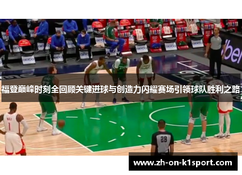 福登巅峰时刻全回顾关键进球与创造力闪耀赛场引领球队胜利之路 福登巅峰时刻全回顾关键进球与创造力闪耀赛场引领球队胜利之路